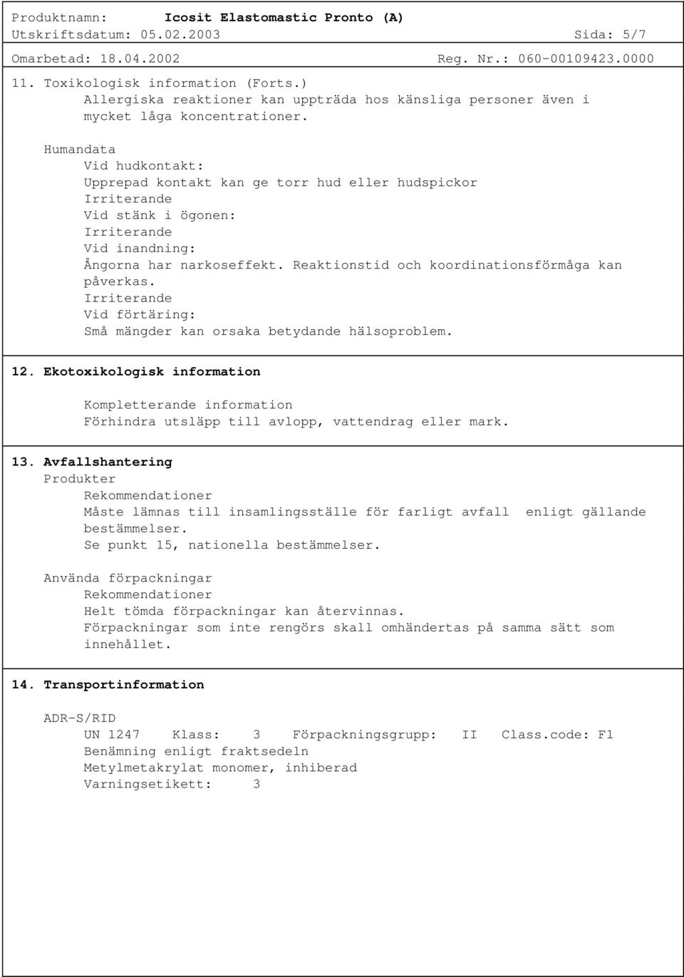 Vid förtäring: Små mängder kan orsaka betydande hälsoproblem. 12. Ekotoxikologisk information Kompletterande information Förhindra utsläpp till avlopp, vattendrag eller mark. 13.