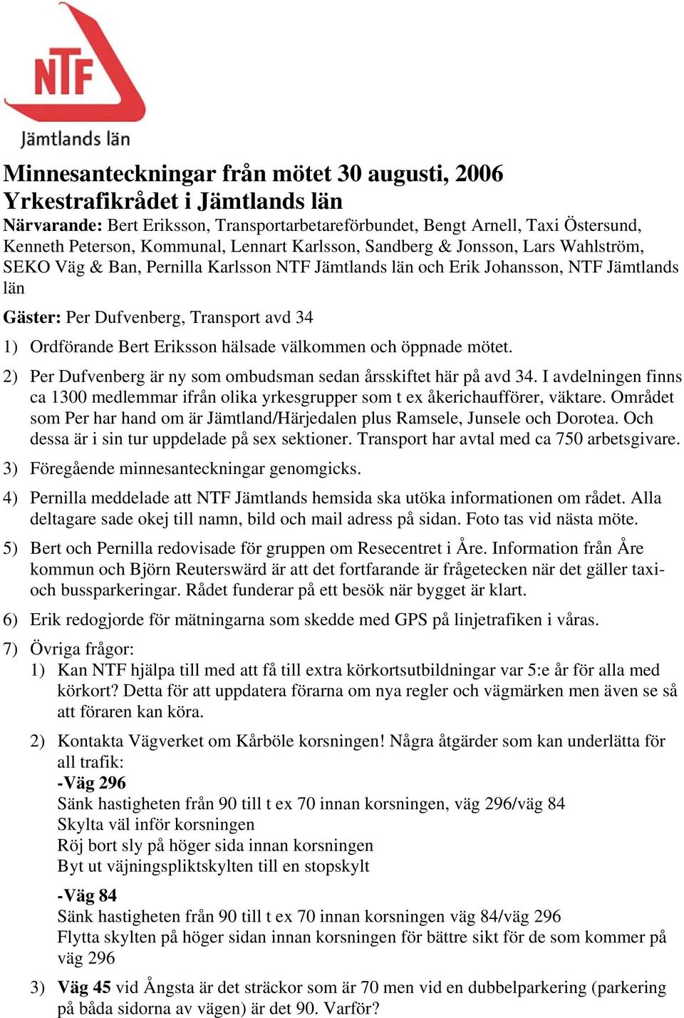 Bert Eriksson hälsade välkommen och öppnade mötet. 2) Per Dufvenberg är ny som ombudsman sedan årsskiftet här på avd 34.