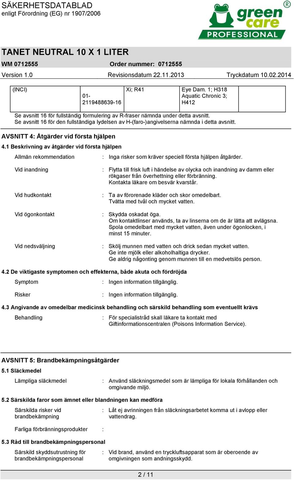 1 Beskrivning av åtgärder vid första hjälpen Allmän rekommendation : Inga risker som kräver speciell första hjälpen åtgärder.