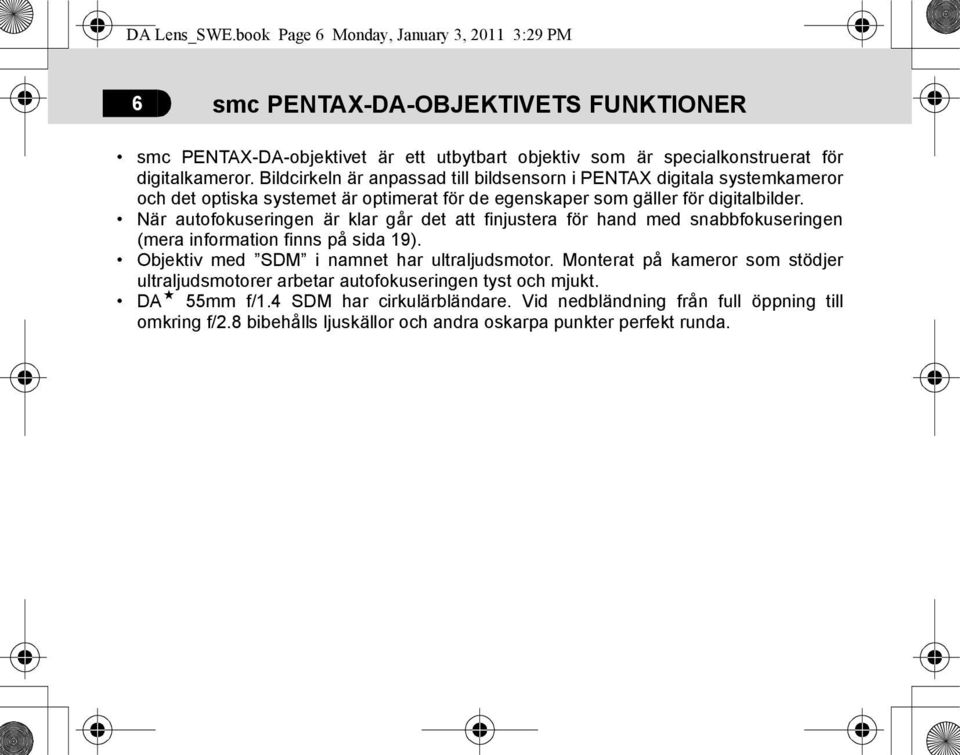 När autofokuseringen är klar går det att finjustera för hand med snabbfokuseringen (mera information finns på sida 19). Objektiv med SDM i namnet har ultraljudsmotor.