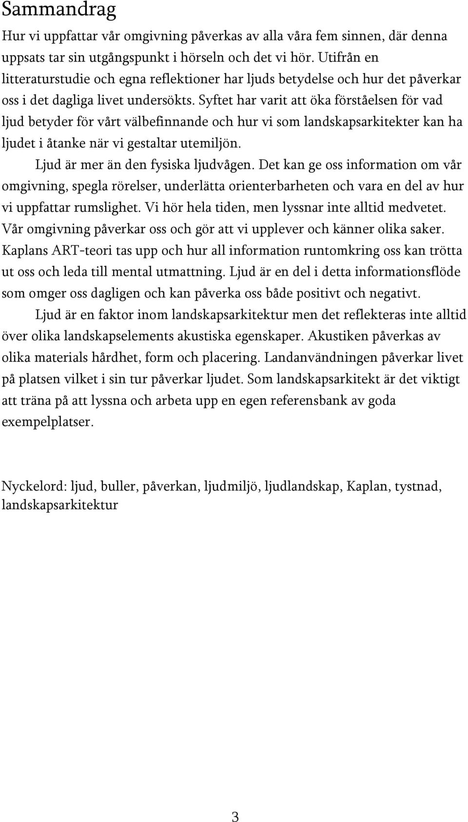 Syftet har varit att öka förståelsen för vad ljud betyder för vårt välbefinnande och hur vi som landskapsarkitekter kan ha ljudet i åtanke när vi gestaltar utemiljön.