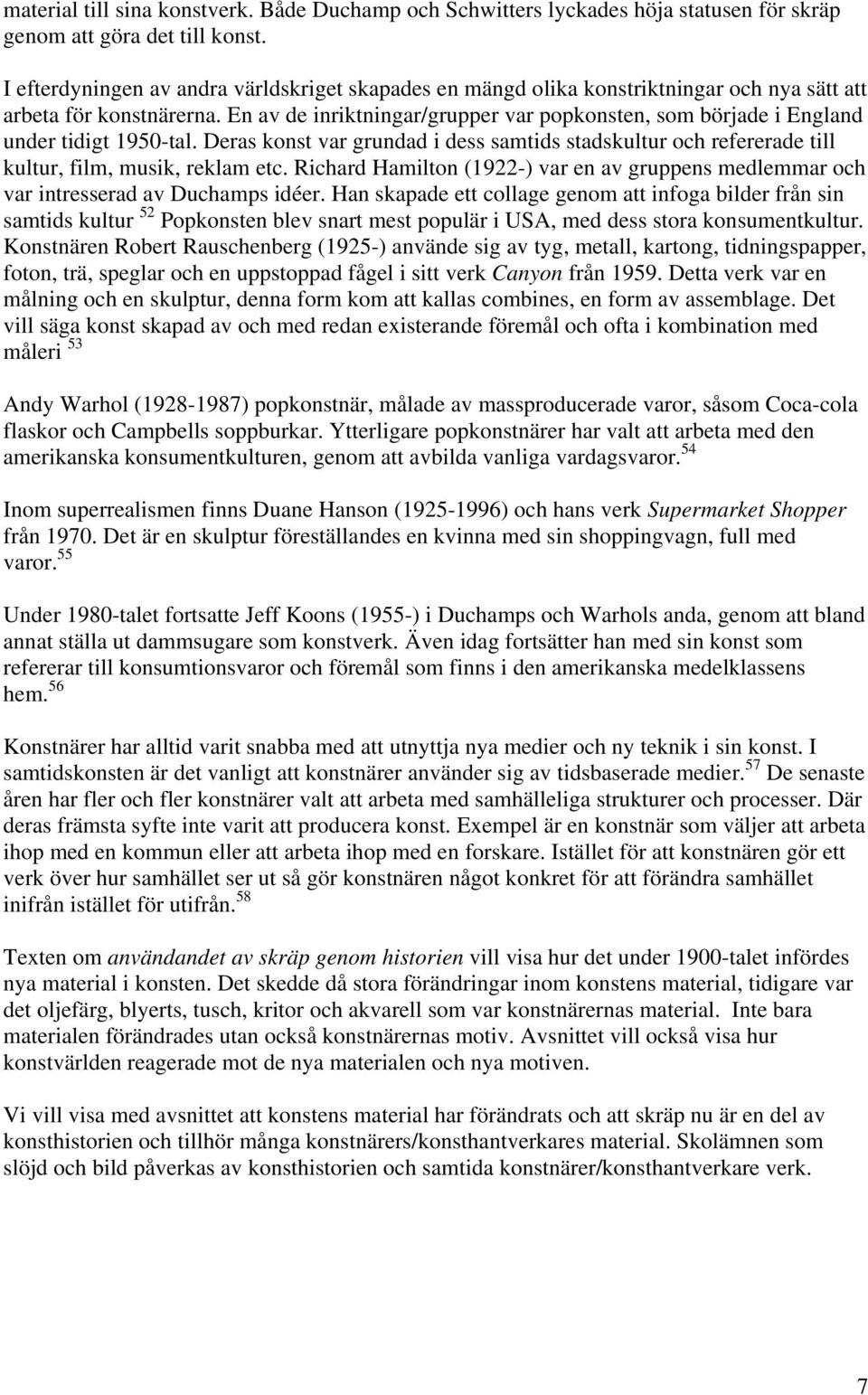 En av de inriktningar/grupper var popkonsten, som började i England under tidigt 1950-tal. Deras konst var grundad i dess samtids stadskultur och refererade till kultur, film, musik, reklam etc.