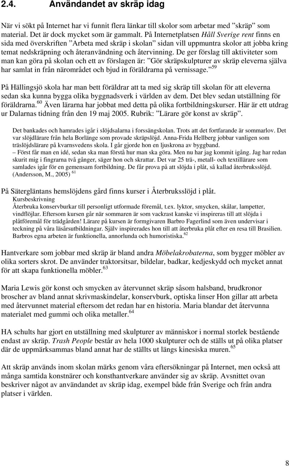 De ger förslag till aktiviteter som man kan göra på skolan och ett av förslagen är: Gör skräpskulpturer av skräp eleverna själva har samlat in från närområdet och bjud in föräldrarna på vernissage.