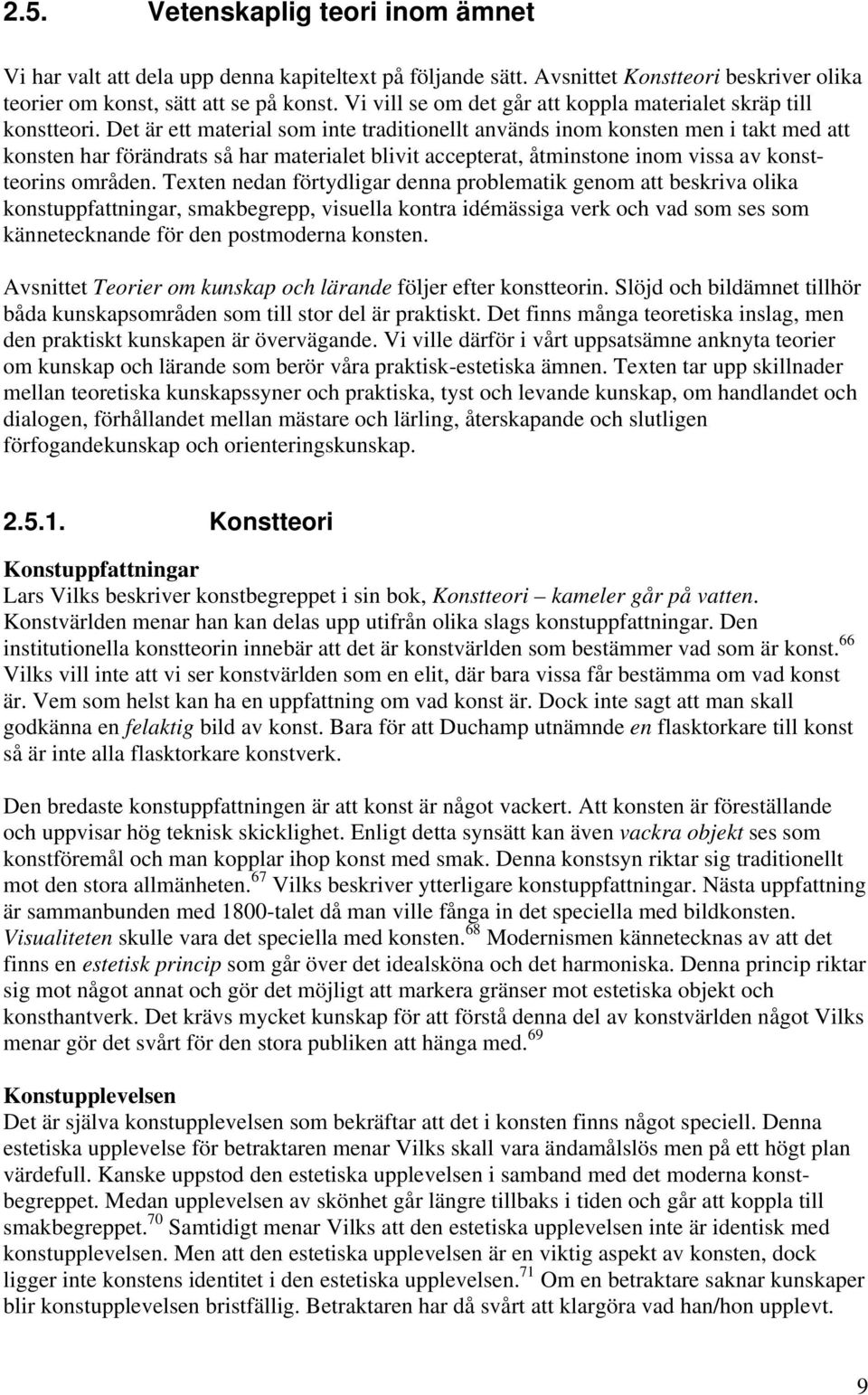 Det är ett material som inte traditionellt används inom konsten men i takt med att konsten har förändrats så har materialet blivit accepterat, åtminstone inom vissa av konstteorins områden.