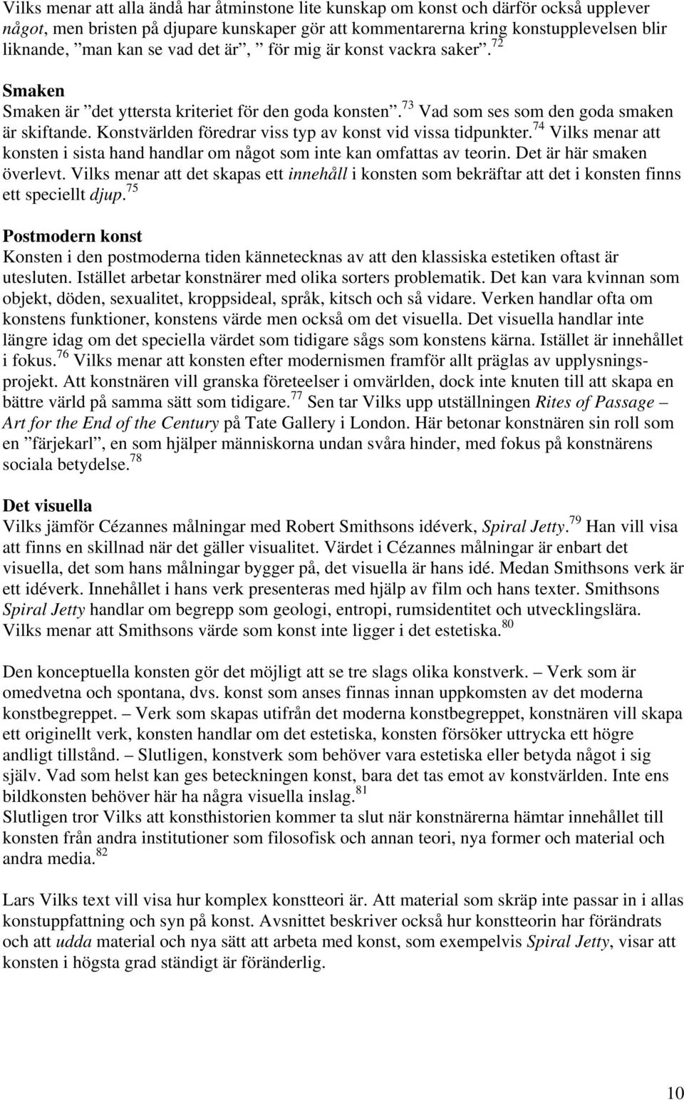 Konstvärlden föredrar viss typ av konst vid vissa tidpunkter. 74 Vilks menar att konsten i sista hand handlar om något som inte kan omfattas av teorin. Det är här smaken överlevt.