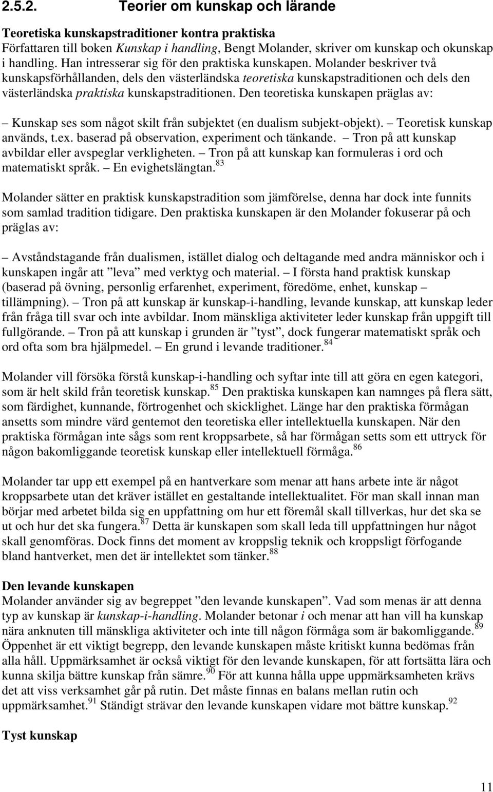 Molander beskriver två kunskapsförhållanden, dels den västerländska teoretiska kunskapstraditionen och dels den västerländska praktiska kunskapstraditionen.