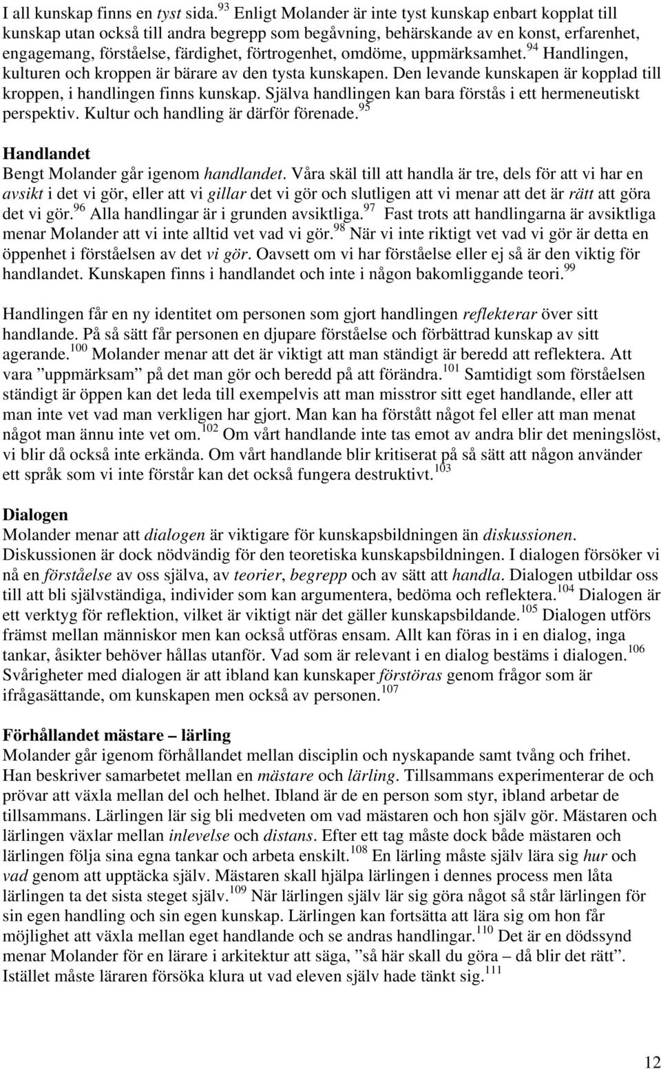 omdöme, uppmärksamhet. 94 Handlingen, kulturen och kroppen är bärare av den tysta kunskapen. Den levande kunskapen är kopplad till kroppen, i handlingen finns kunskap.