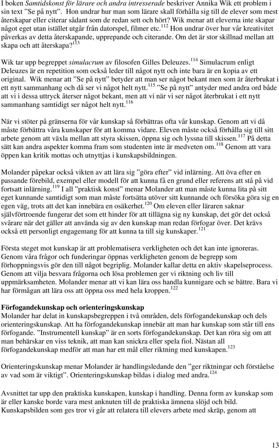 Wik menar att eleverna inte skapar något eget utan istället utgår från datorspel, filmer etc. 112 Hon undrar över hur vår kreativitet påverkas av detta återskapande, upprepande och citerande.