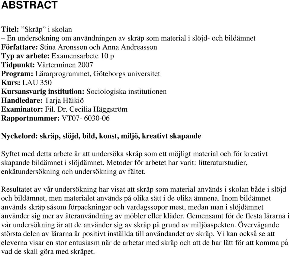 Cecilia Häggström Rapportnummer: VT07-6030-06 Nyckelord: skräp, slöjd, bild, konst, miljö, kreativt skapande Syftet med detta arbete är att undersöka skräp som ett möjligt material och för kreativt