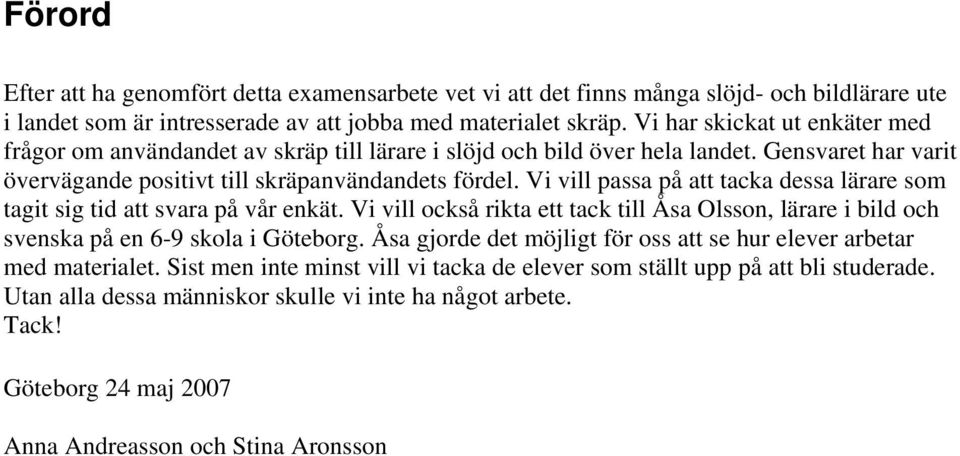 Vi vill passa på att tacka dessa lärare som tagit sig tid att svara på vår enkät. Vi vill också rikta ett tack till Åsa Olsson, lärare i bild och svenska på en 6-9 skola i Göteborg.