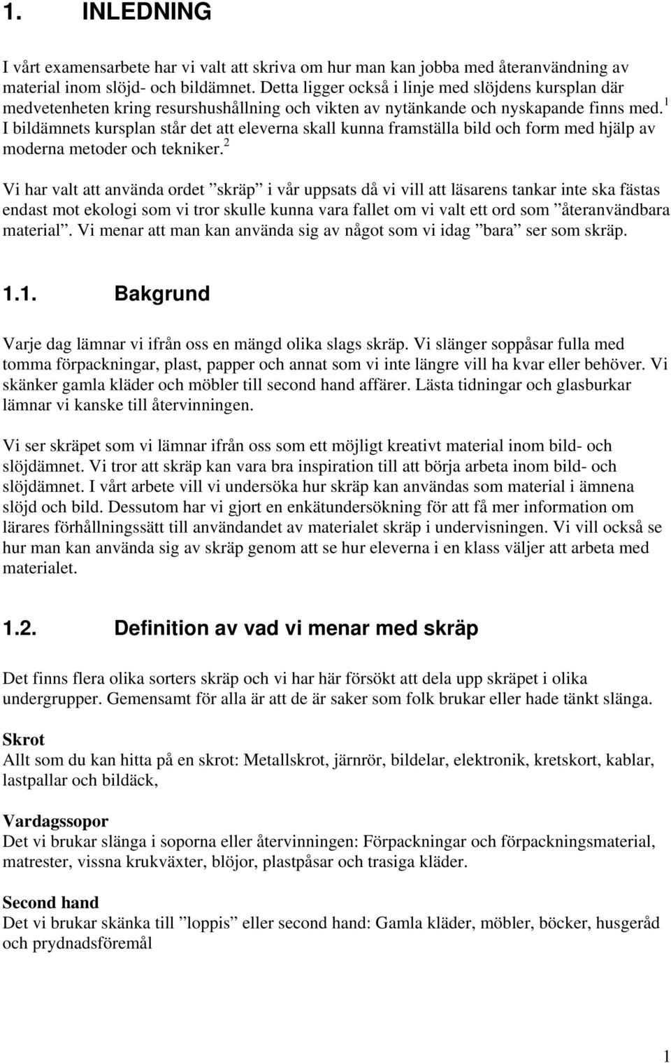 1 I bildämnets kursplan står det att eleverna skall kunna framställa bild och form med hjälp av moderna metoder och tekniker.