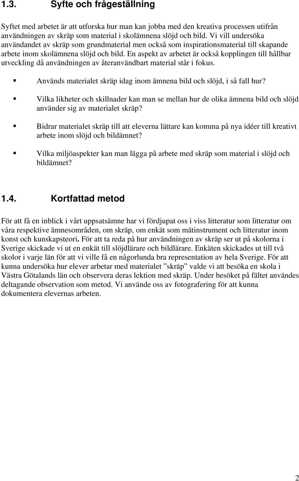 En aspekt av arbetet är också kopplingen till hållbar utveckling då användningen av återanvändbart material står i fokus. Används materialet skräp idag inom ämnena bild och slöjd, i så fall hur?