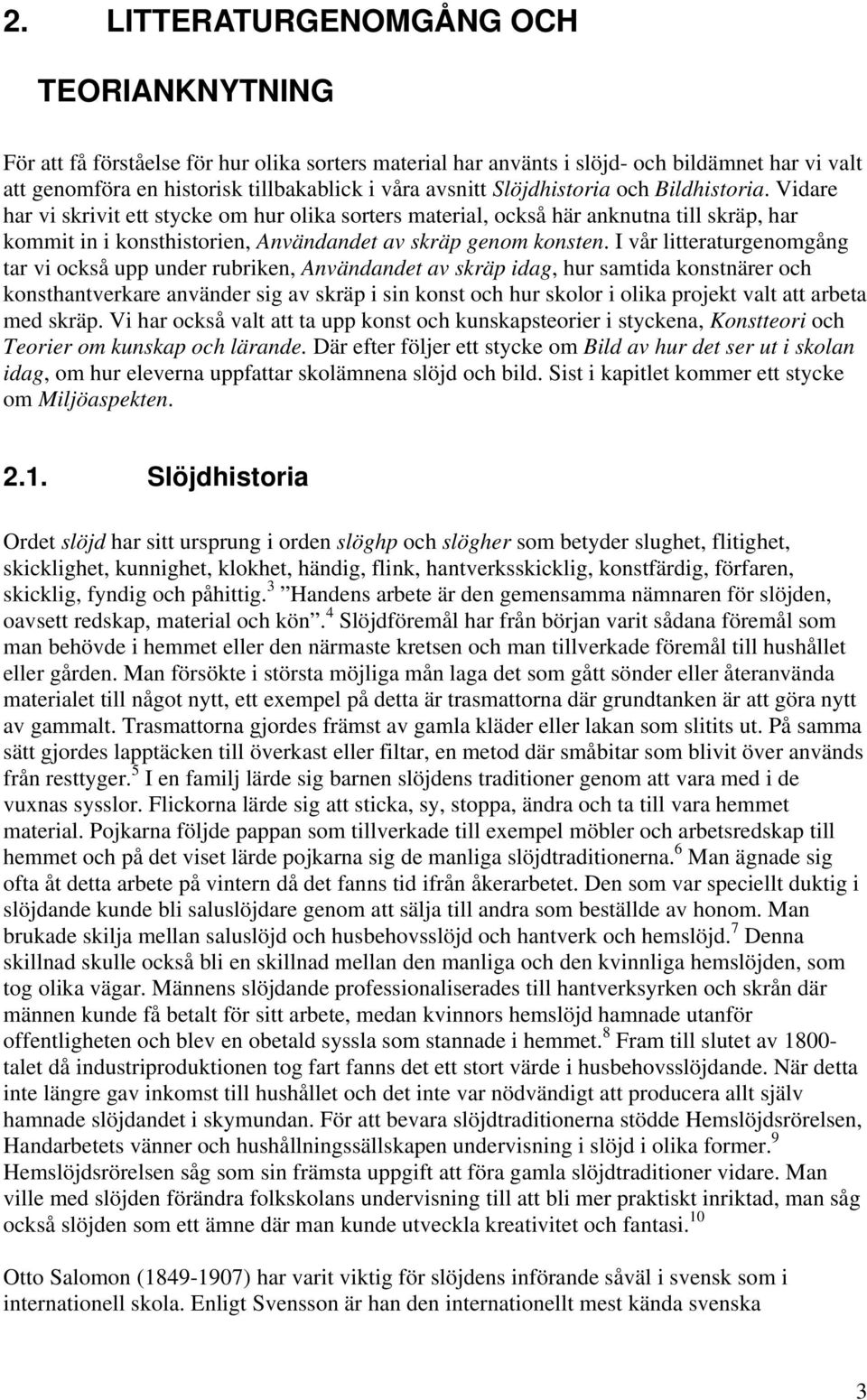I vår litteraturgenomgång tar vi också upp under rubriken, Användandet av skräp idag, hur samtida konstnärer och konsthantverkare använder sig av skräp i sin konst och hur skolor i olika projekt valt