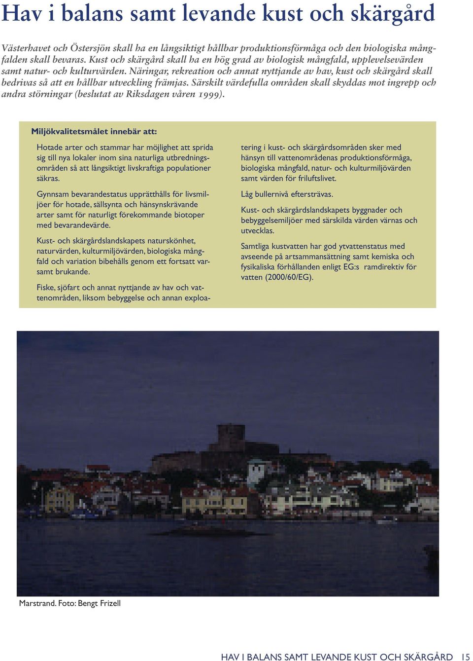 Näringar, rekreation och annat nyttjande av hav, kust och skärgård skall bedrivas så att en hållbar utveckling främjas.