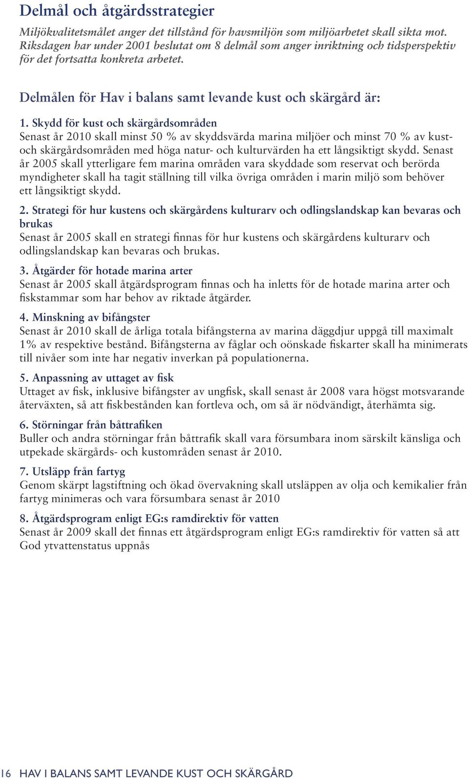 Skydd för kust och skärgårdsområden Senast år 2010 skall minst 50 % av skyddsvärda marina miljöer och minst 70 % av kustoch skärgårdsområden med höga natur- och kulturvärden ha ett långsiktigt skydd.