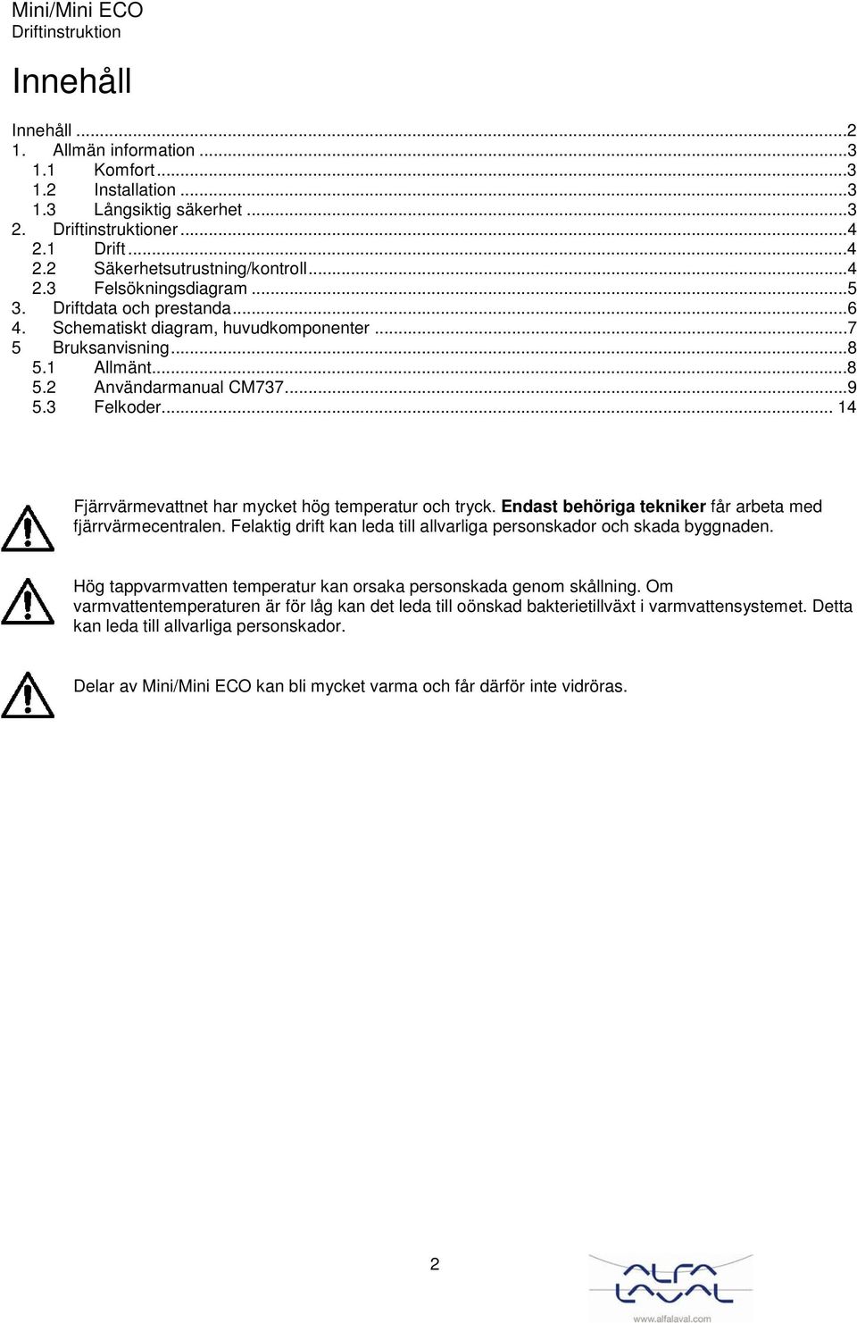 .. 14 Fjärrvärmevattnet har mycket hög temperatur och tryck. Endast behöriga tekniker får arbeta med fjärrvärmecentralen. Felaktig drift kan leda till allvarliga personskador och skada byggnaden.