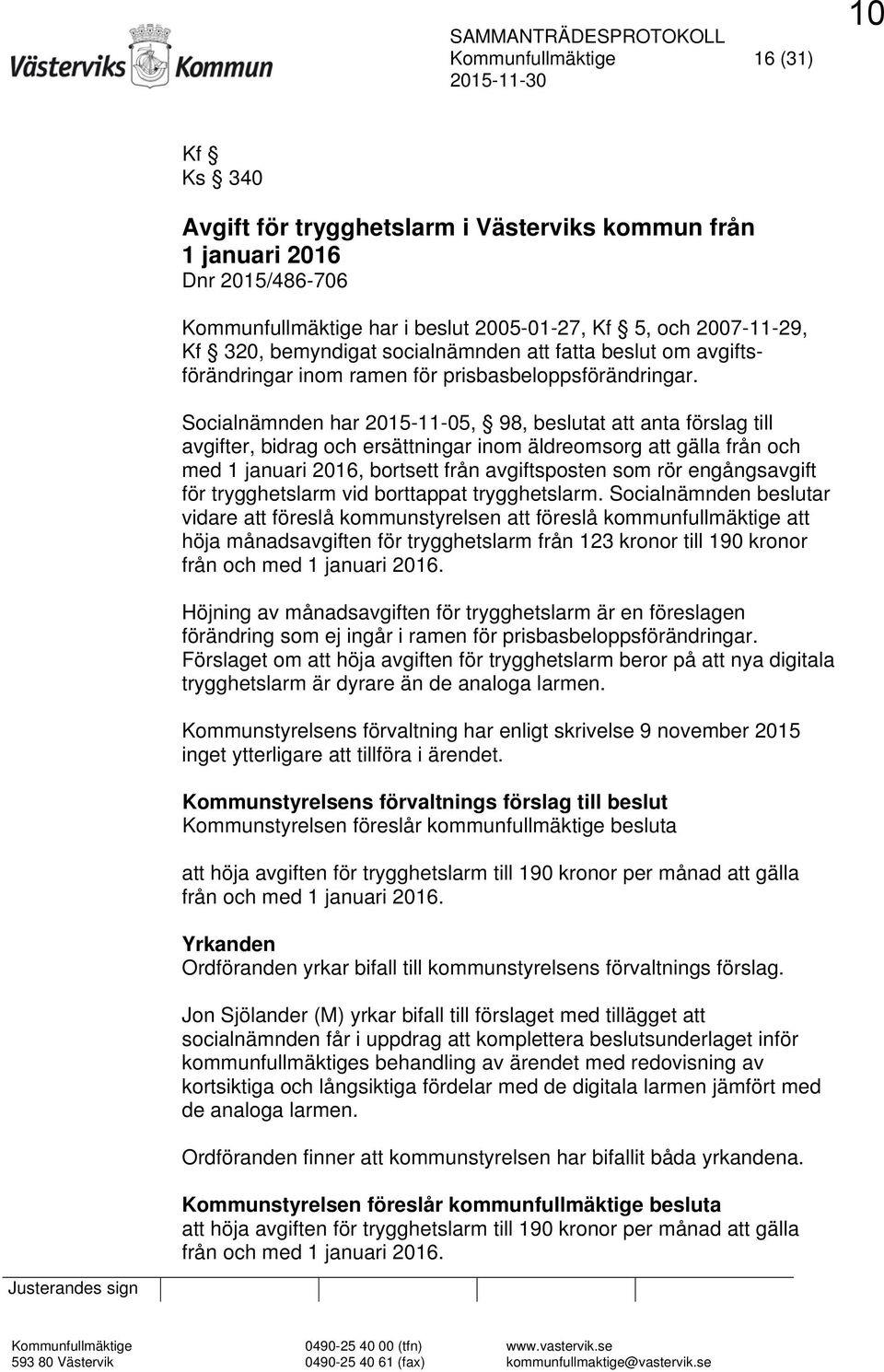 Socialnämnden har 2015-11-05, 98, beslutat att anta förslag till avgifter, bidrag och ersättningar inom äldreomsorg att gälla från och med 1 januari 2016, bortsett från avgiftsposten som rör