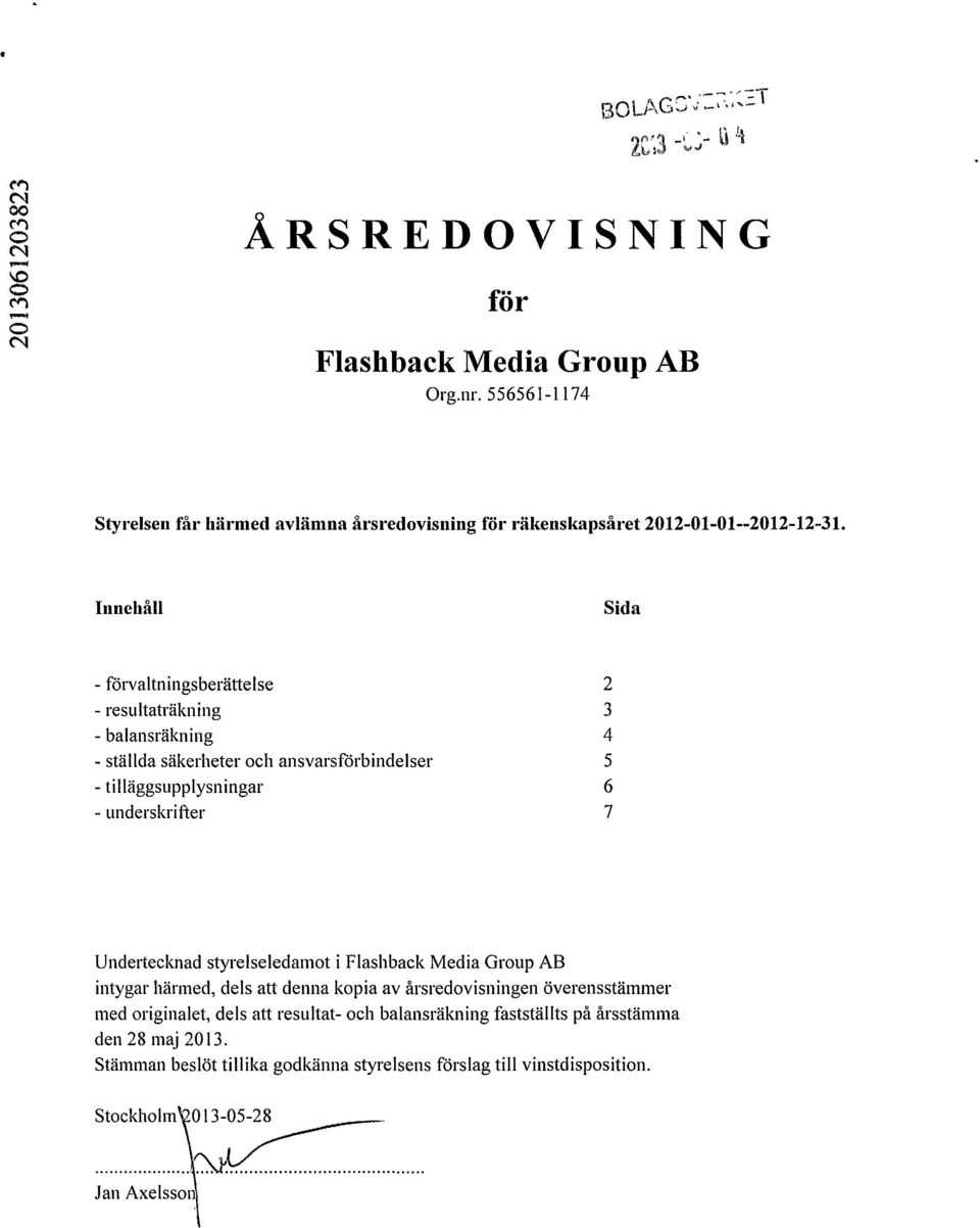 underskrifter 7 Undertecknad styrelseledamot i Flashback Media Group AB intygar härmed, dels att denna kopia av årsredovisningen överensstämmer med