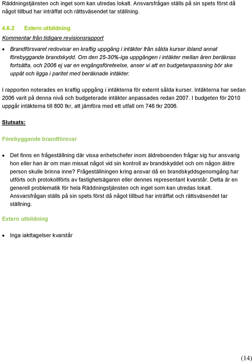 Om den 25-30%-iga uppgången i intäkter mellan åren beräknas fortsätta, och 2006 ej var en engångsföreteelse, anser vi att en budgetanpassning bör ske uppåt och ligga i paritet med beräknade intäkter.