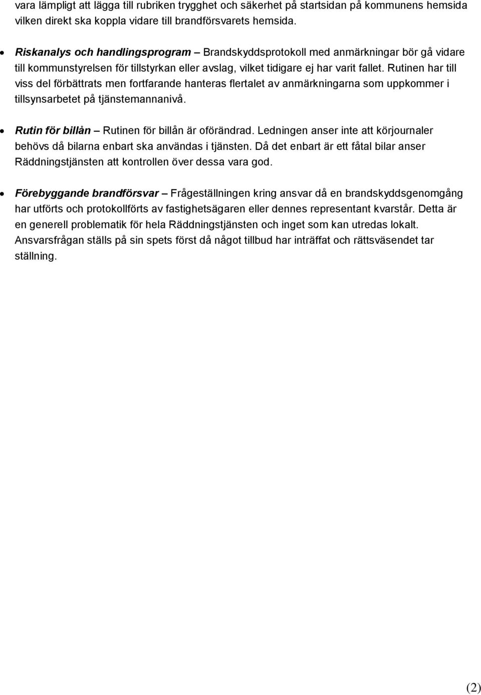 Rutinen har till viss del förbättrats men fortfarande hanteras flertalet av anmärkningarna som uppkommer i tillsynsarbetet på tjänstemannanivå. Rutin för billån Rutinen för billån är oförändrad.