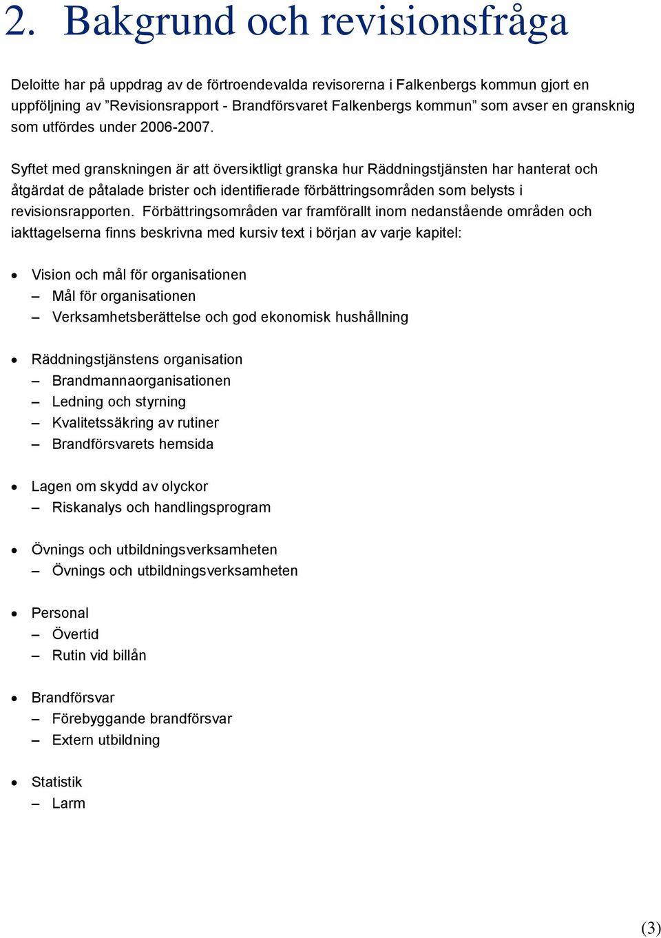 Syftet med granskningen är att översiktligt granska hur Räddningstjänsten har hanterat och åtgärdat de påtalade brister och identifierade förbättringsområden som belysts i revisionsrapporten.