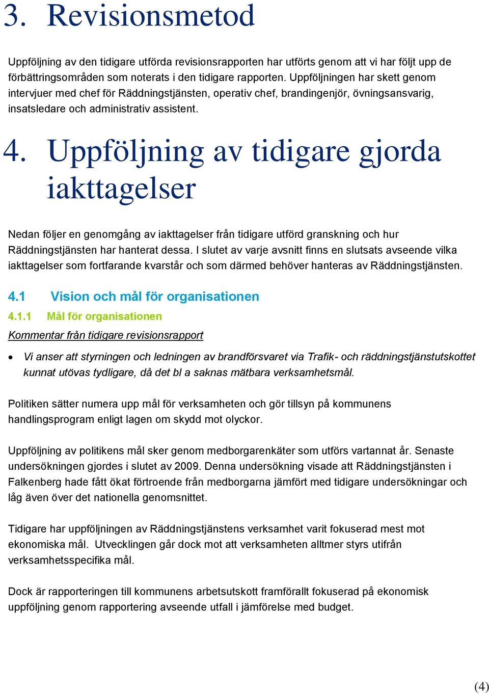 Uppföljning av tidigare gjorda iakttagelser Nedan följer en genomgång av iakttagelser från tidigare utförd granskning och hur Räddningstjänsten har hanterat dessa.