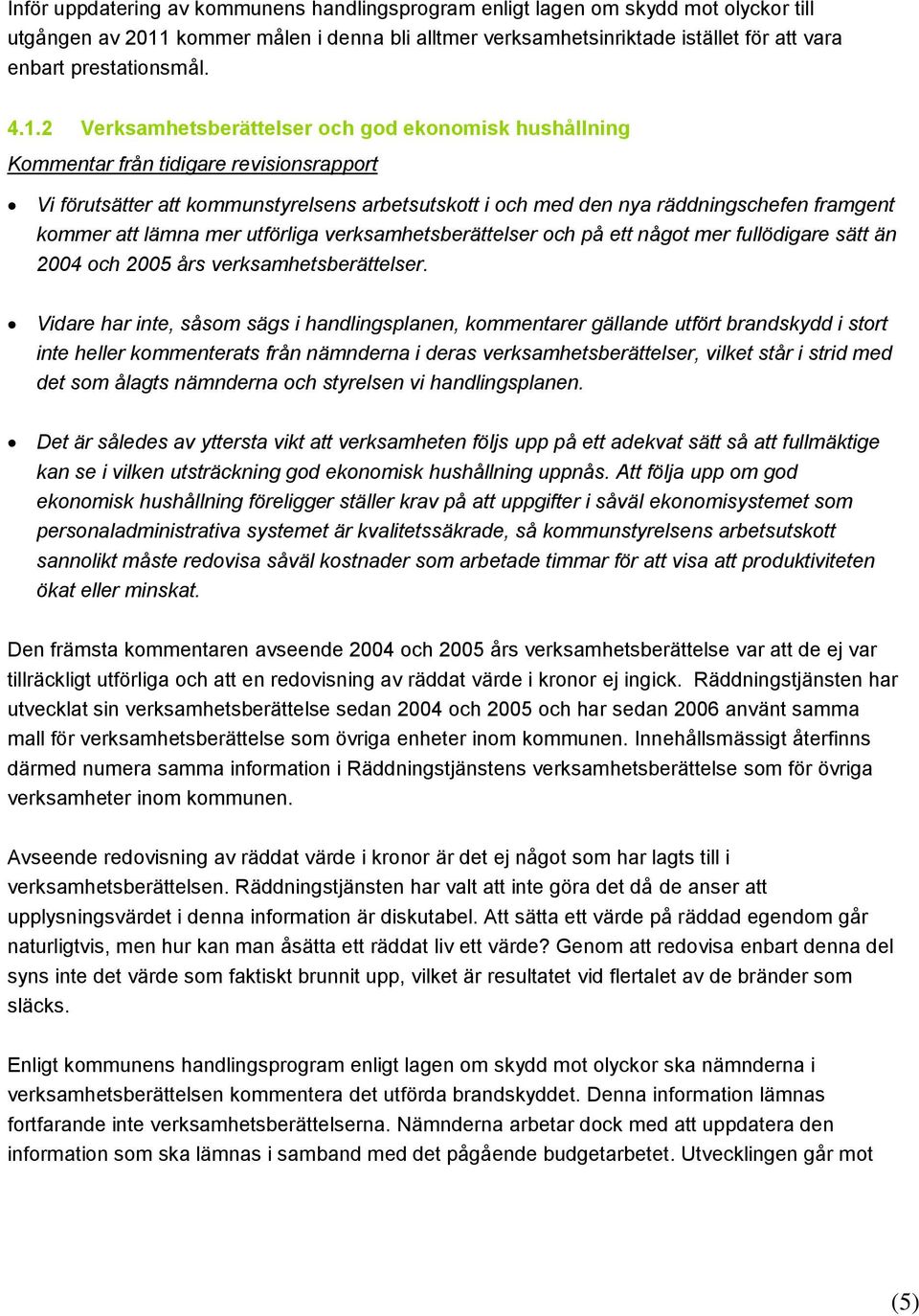 2 Verksamhetsberättelser och god ekonomisk hushållning Vi förutsätter att kommunstyrelsens arbetsutskott i och med den nya räddningschefen framgent kommer att lämna mer utförliga