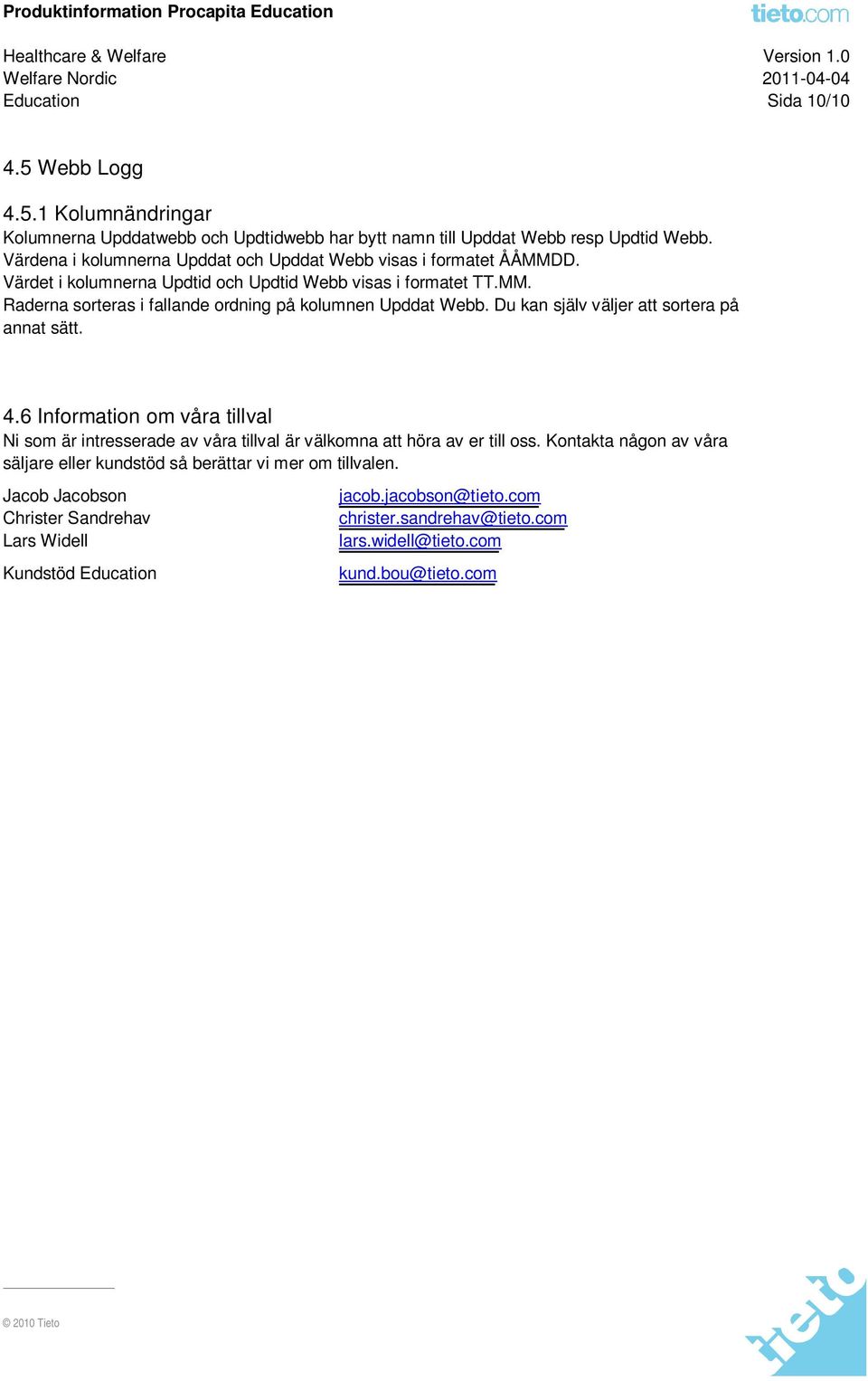 Du kan själv väljer att sortera på annat sätt. 4.6 Information om våra tillval Ni som är intresserade av våra tillval är välkomna att höra av er till oss.