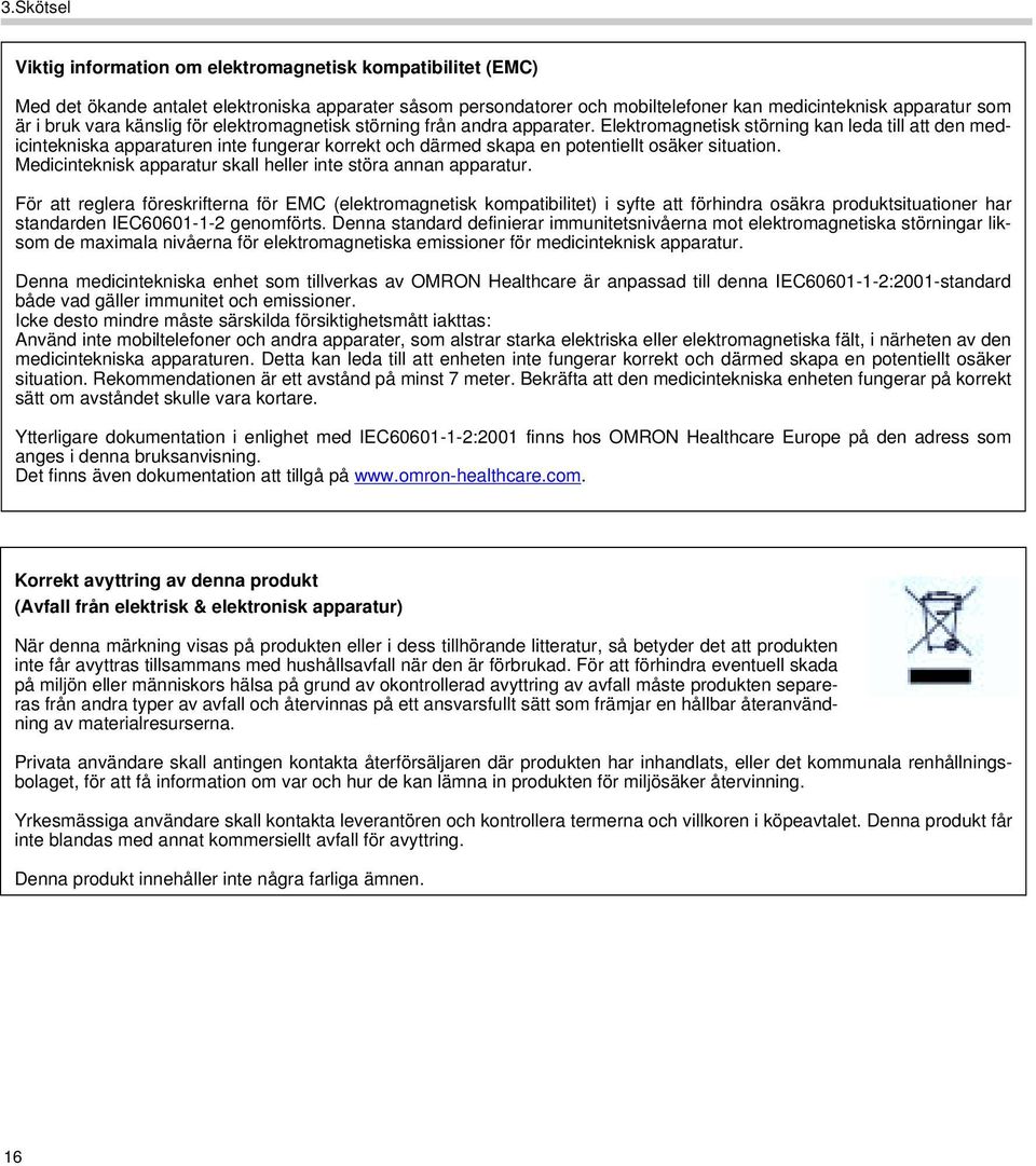 Elektromagnetisk störning kan leda till att den medicintekniska apparaturen inte fungerar korrekt och därmed skapa en potentiellt osäker situation.