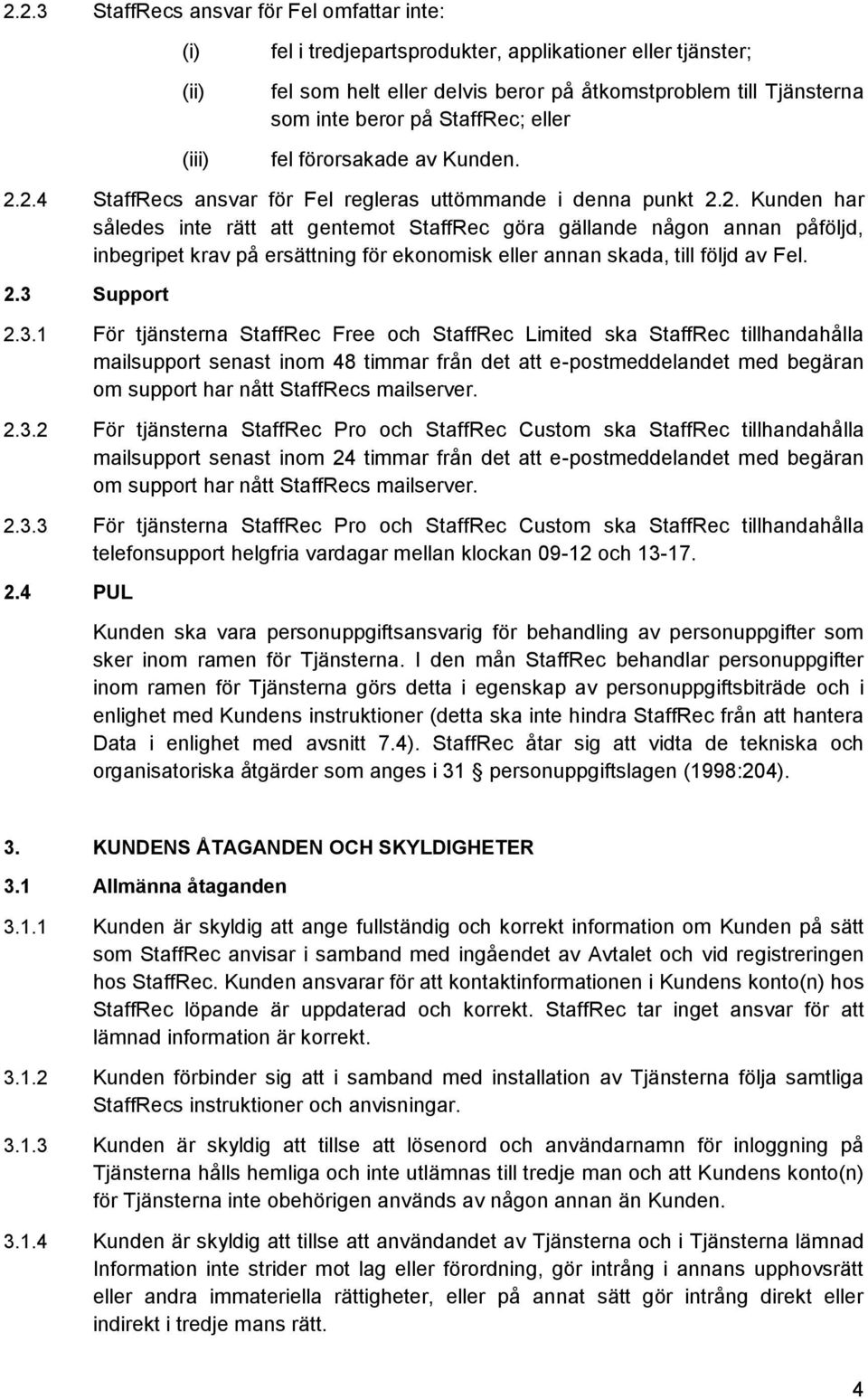 2.4 StaffRecs ansvar för Fel regleras uttömmande i denna punkt 2.2. Kunden har således inte rätt att gentemot StaffRec göra gällande någon annan påföljd, inbegripet krav på ersättning för ekonomisk eller annan skada, till följd av Fel.