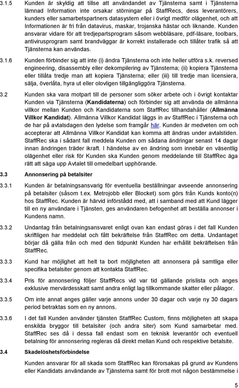 Kunden ansvarar vidare för att tredjepartsprogram såsom webbläsare, pdf-läsare, toolbars, antivirusprogram samt brandväggar är korrekt installerade och tillåter trafik så att Tjänsterna kan användas.