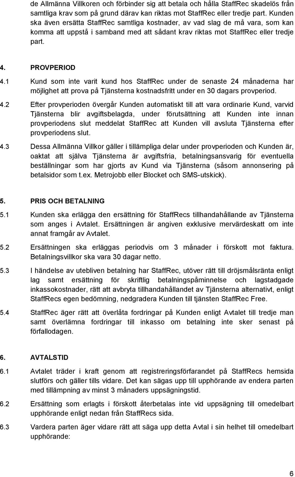 1 Kund som inte varit kund hos StaffRec under de senaste 24 månaderna har möjlighet att prova på Tjänsterna kostnadsfritt under en 30 dagars provperiod. 4.