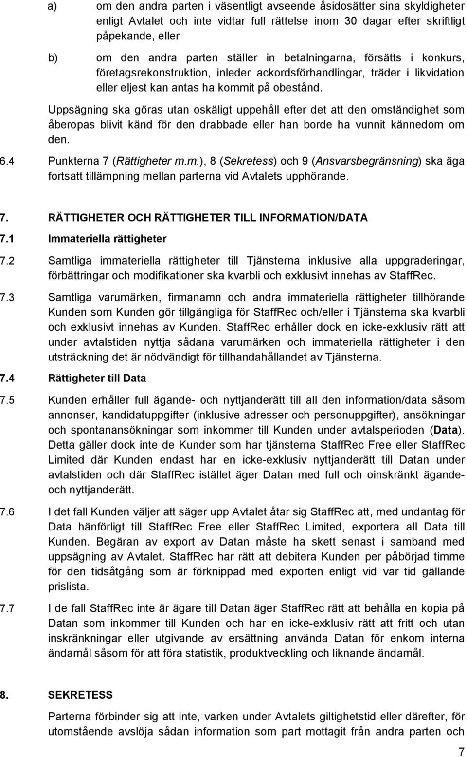 Uppsägning ska göras utan oskäligt uppehåll efter det att den omständighet som åberopas blivit känd för den drabbade eller han borde ha vunnit kännedom om den. 6.4 Punkterna 7 (Rättigheter m.m.), 8 (Sekretess) och 9 (Ansvarsbegränsning) ska äga fortsatt tillämpning mellan parterna vid Avtalets upphörande.