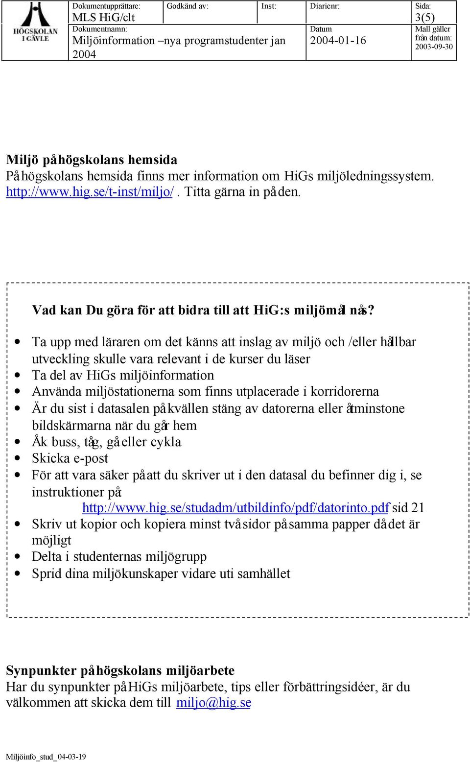 Ta upp med läraren om det känns att inslag av miljö och /eller hållbar utveckling skulle vara relevant i de kurser du läser Ta del av HiGs miljöinformation Använda miljöstationerna som finns