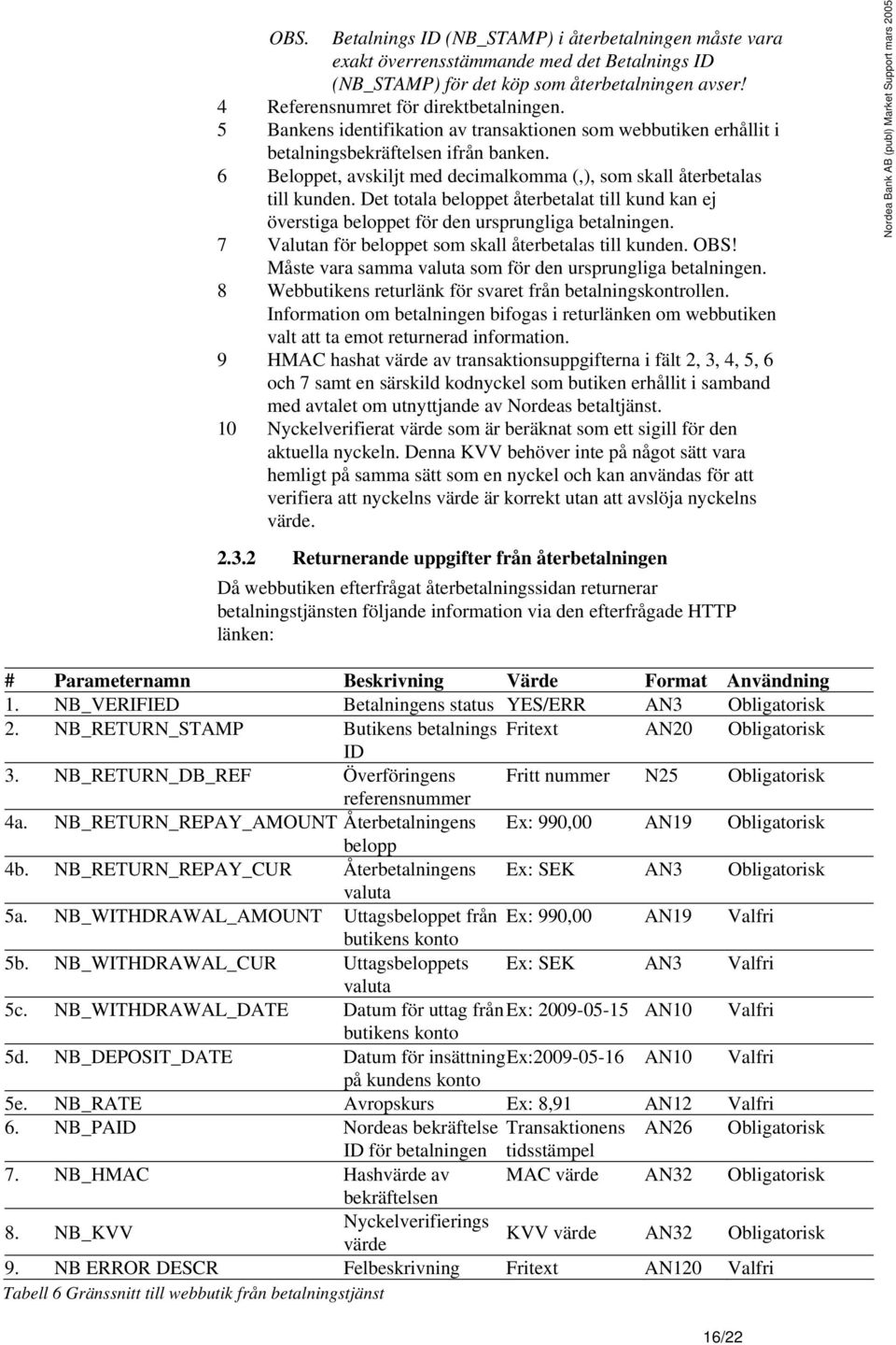 Det totala beloppet återbetalat till kund kan ej överstiga beloppet för den ursprungliga betalningen. 7 Valutan för beloppet som skall återbetalas till kunden. OBS!