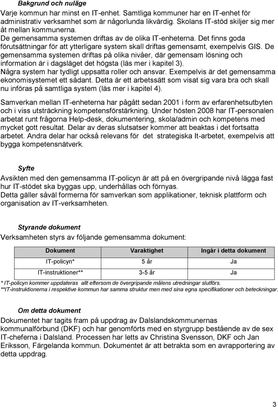 Det finns goda förutsättningar för att ytterligare system skall driftas gemensamt, exempelvis GIS.