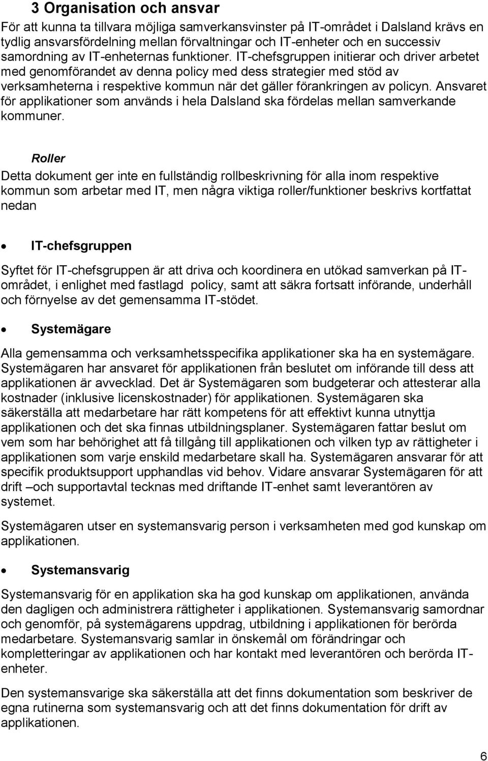 IT-chefsgruppen initierar och driver arbetet med genomförandet av denna policy med dess strategier med stöd av verksamheterna i respektive kommun när det gäller förankringen av policyn.