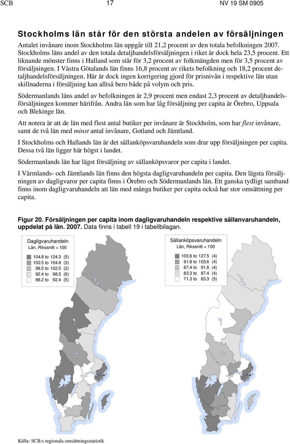 Ett liknande mönster finns i Halland som står för 3,2 procent av folkmängden men för 3,5 procent av försäljningen.