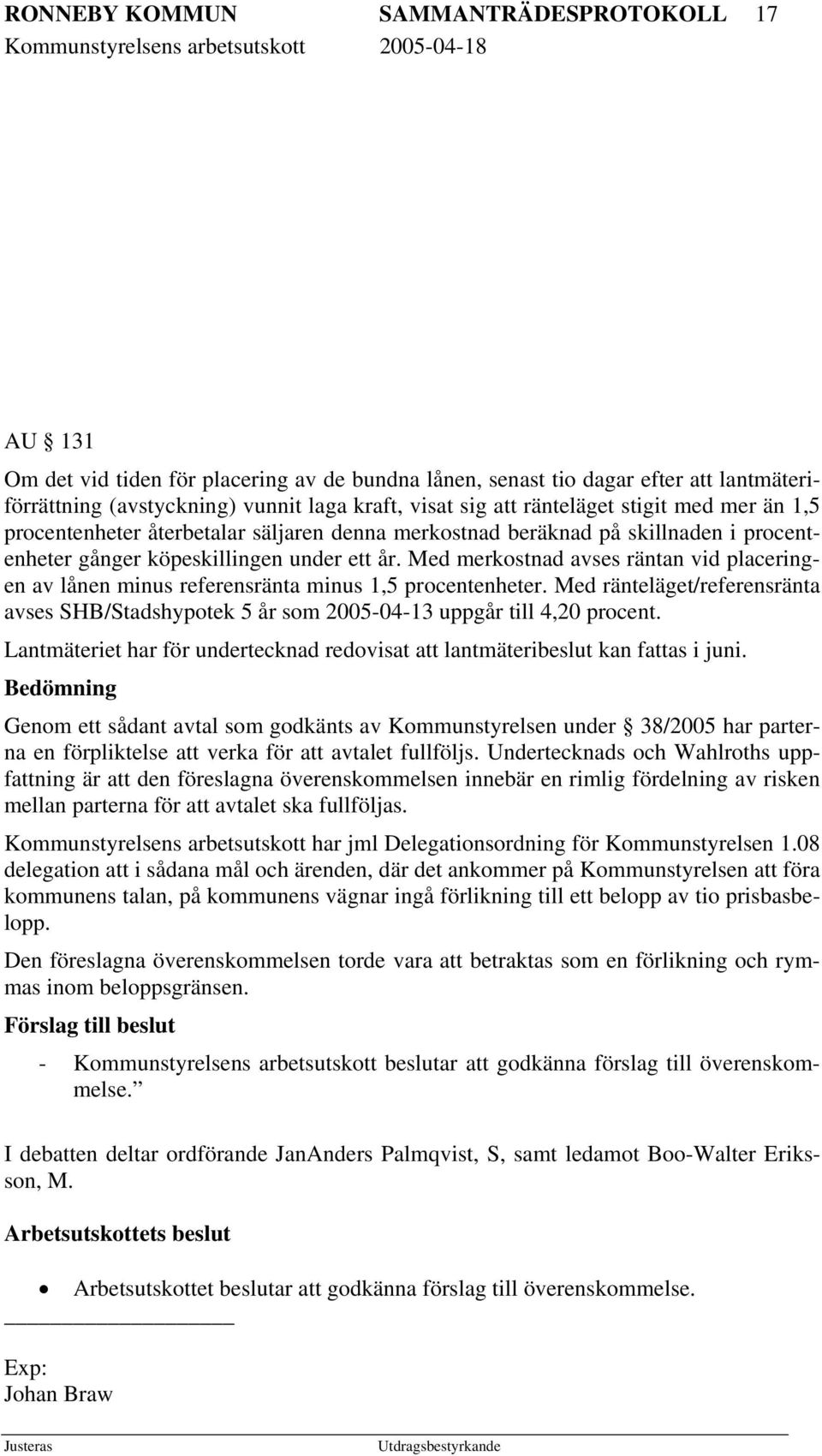 Med merkostnad avses räntan vid placeringen av lånen minus referensränta minus 1,5 procentenheter. Med ränteläget/referensränta avses SHB/Stadshypotek 5 år som 2005-04-13 uppgår till 4,20 procent.
