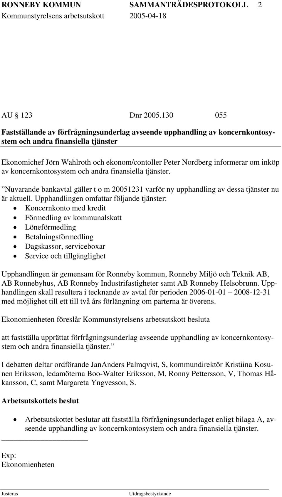 inköp av koncernkontosystem och andra finansiella tjänster. Nuvarande bankavtal gäller t o m 20051231 varför ny upphandling av dessa tjänster nu är aktuell.