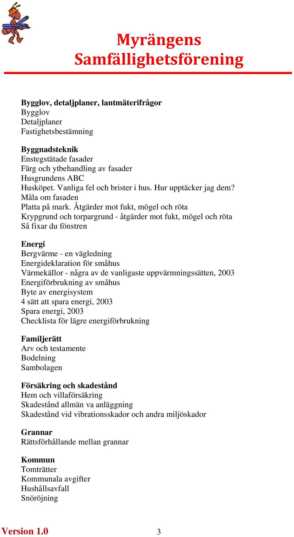 Åtgärder mot fukt, mögel och röta Krypgrund och torpargrund - åtgärder mot fukt, mögel och röta Så fixar du fönstren Energi Bergvärme - en vägledning Energideklaration för småhus Värmekällor - några