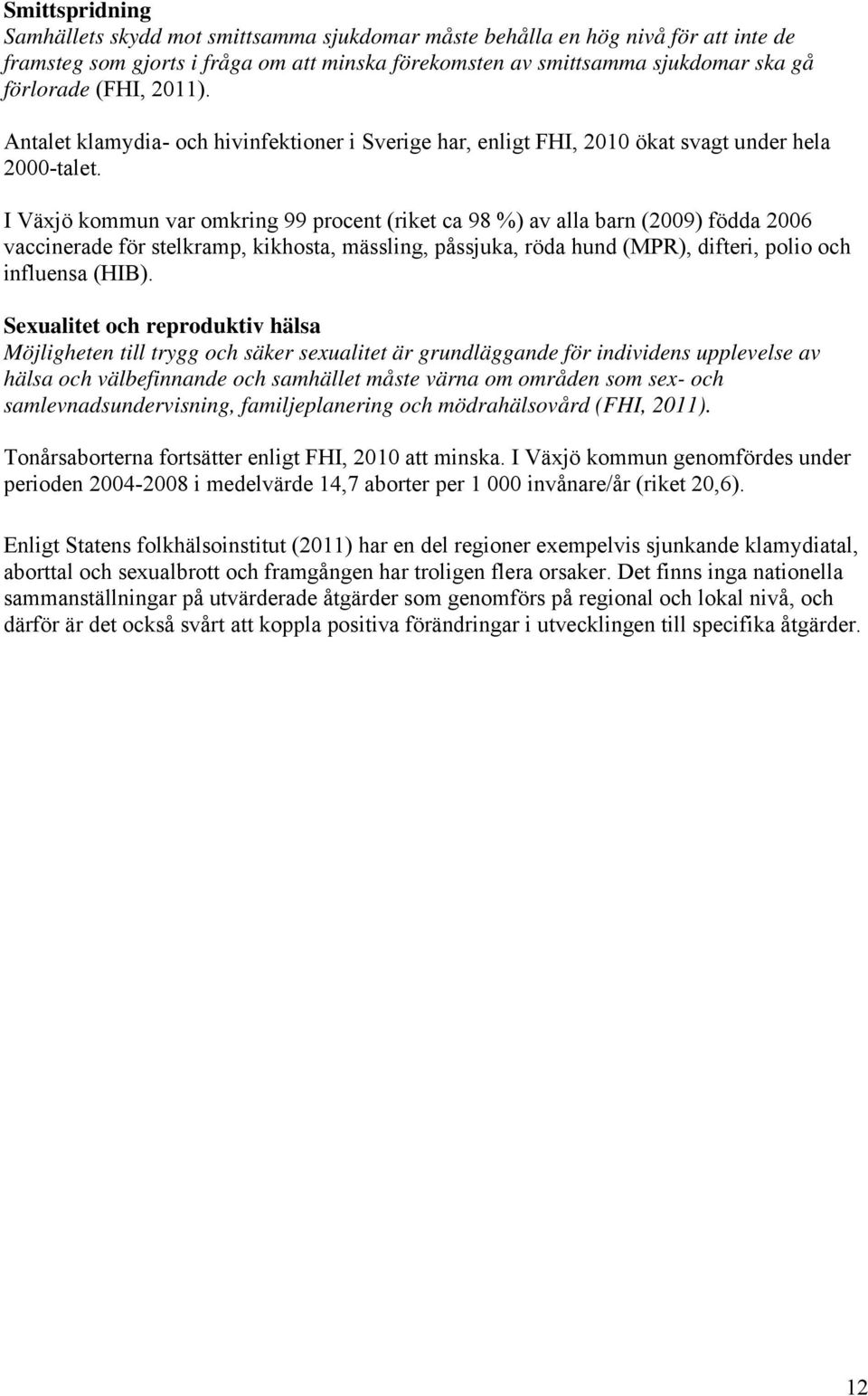 I Växjö kommun var omkring 99 procent (riket ca 98 %) av alla barn (2009) födda 2006 vaccinerade för stelkramp, kikhosta, mässling, påssjuka, röda hund (MPR), difteri, polio och influensa (HIB).