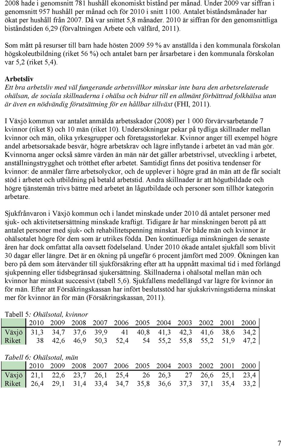 Som mått på resurser till barn hade hösten 2009 59 % av anställda i den kommunala förskolan högskoleutbildning (riket 56 %) och antalet barn per årsarbetare i den kommunala förskolan var 5,2 (riket