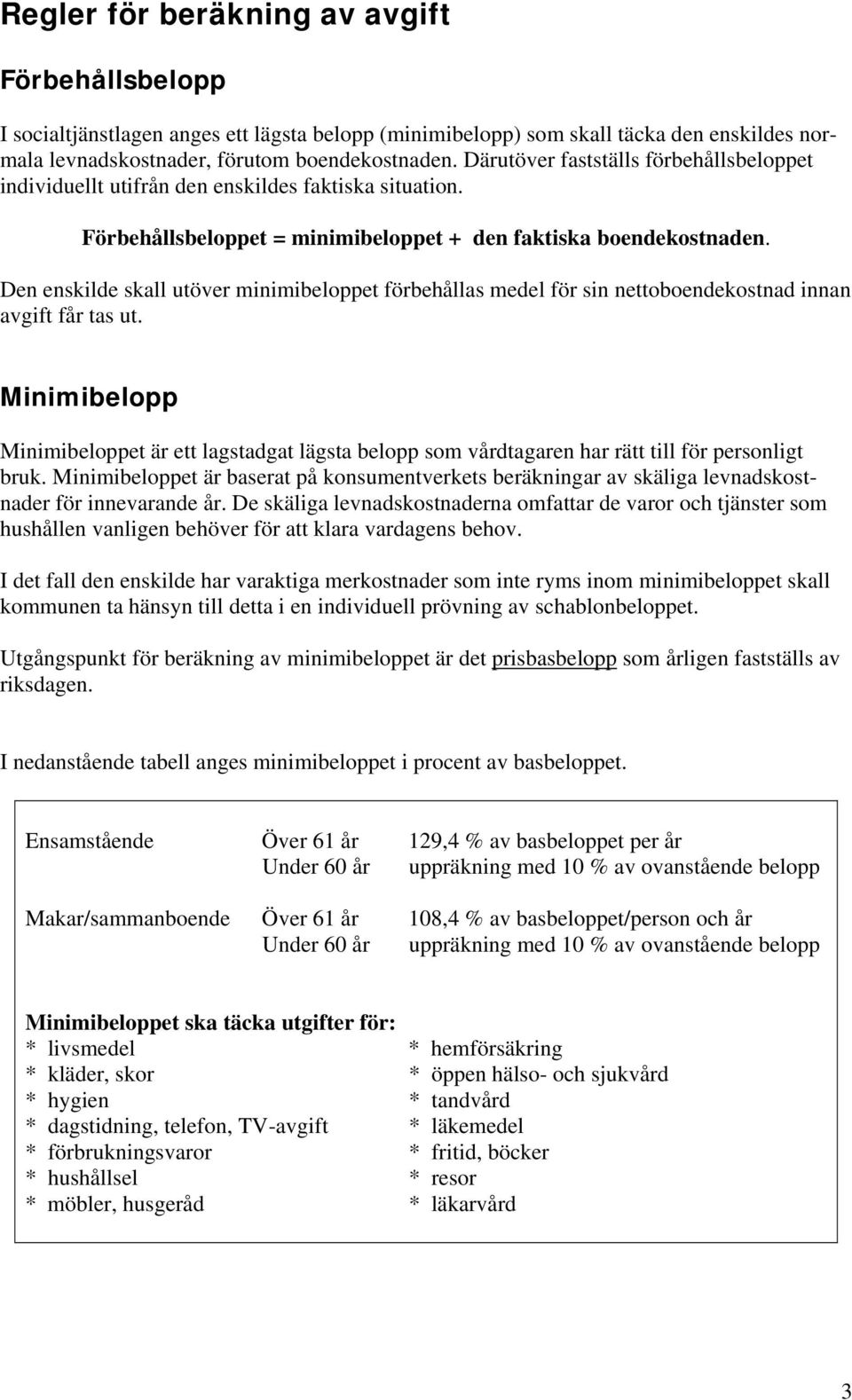 Den enskilde skall utöver minimibeloppet förbehållas medel för sin nettoboendekostnad innan avgift får tas ut.