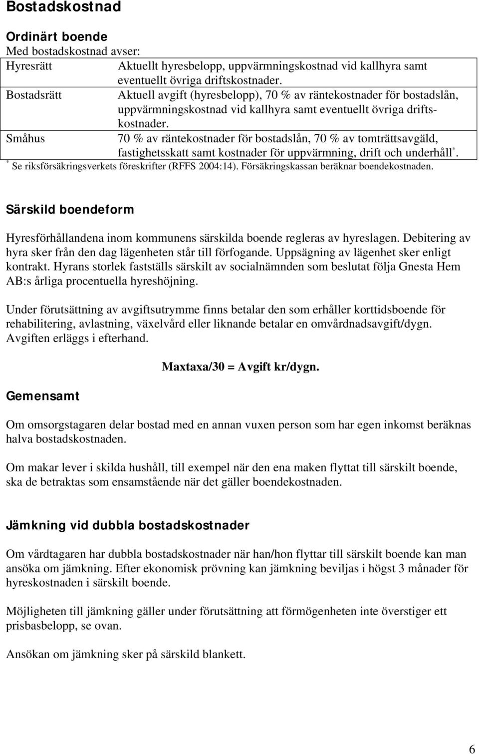 Småhus 70 % av räntekostnader för bostadslån, 70 % av tomträttsavgäld, fastighetsskatt samt kostnader för uppvärmning, drift och underhåll *. * Se riksförsäkringsverkets föreskrifter (RFFS 2004:14).