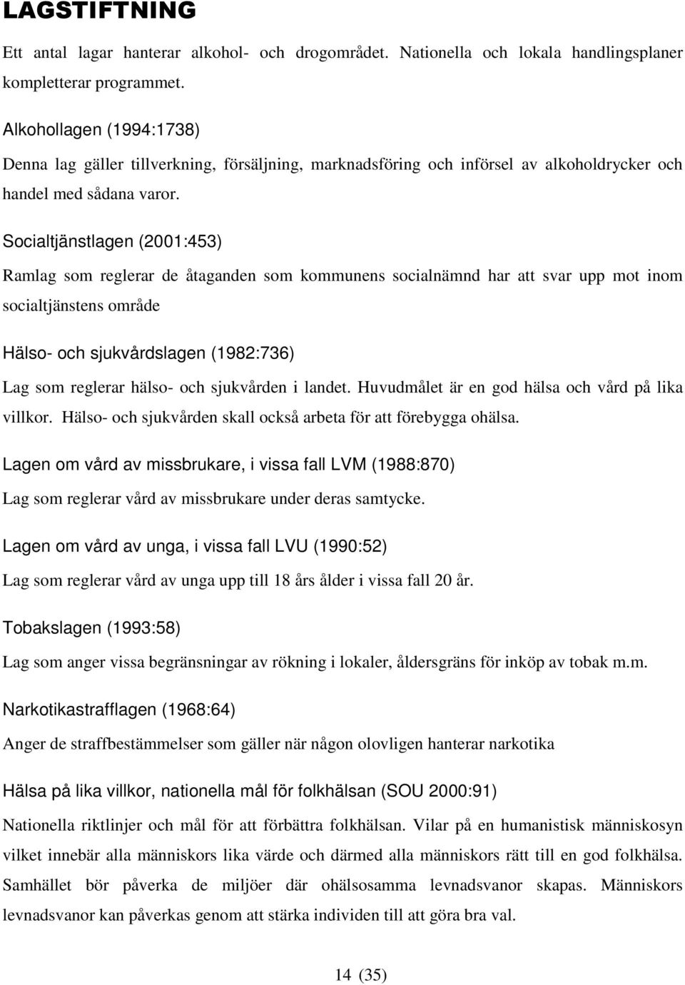 Socialtjänstlagen (2001:453) Ramlag som reglerar de åtaganden som kommunens socialnämnd har att svar upp mot inom socialtjänstens område Hälso- och sjukvårdslagen (1982:736) Lag som reglerar hälso-