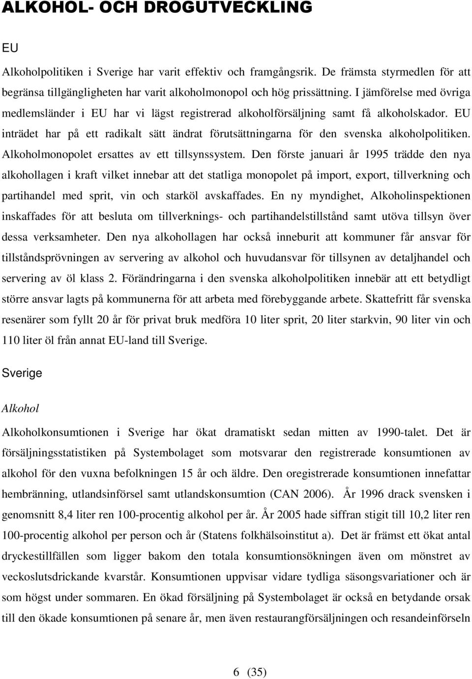 EU inträdet har på ett radikalt sätt ändrat förutsättningarna för den svenska alkoholpolitiken. Alkoholmonopolet ersattes av ett tillsynssystem.