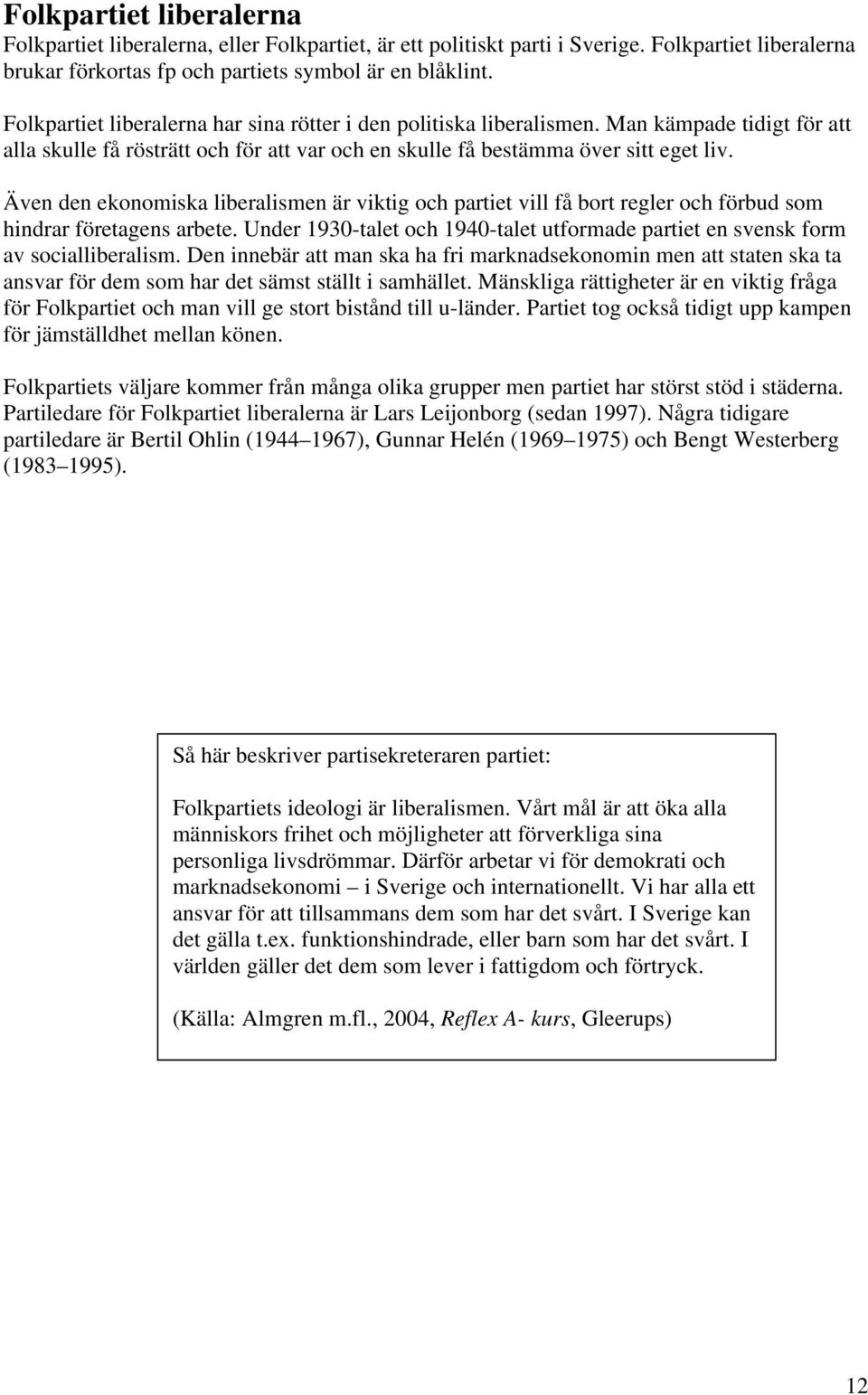 Även den ekonomiska liberalismen är viktig och partiet vill få bort regler och förbud som hindrar företagens arbete.