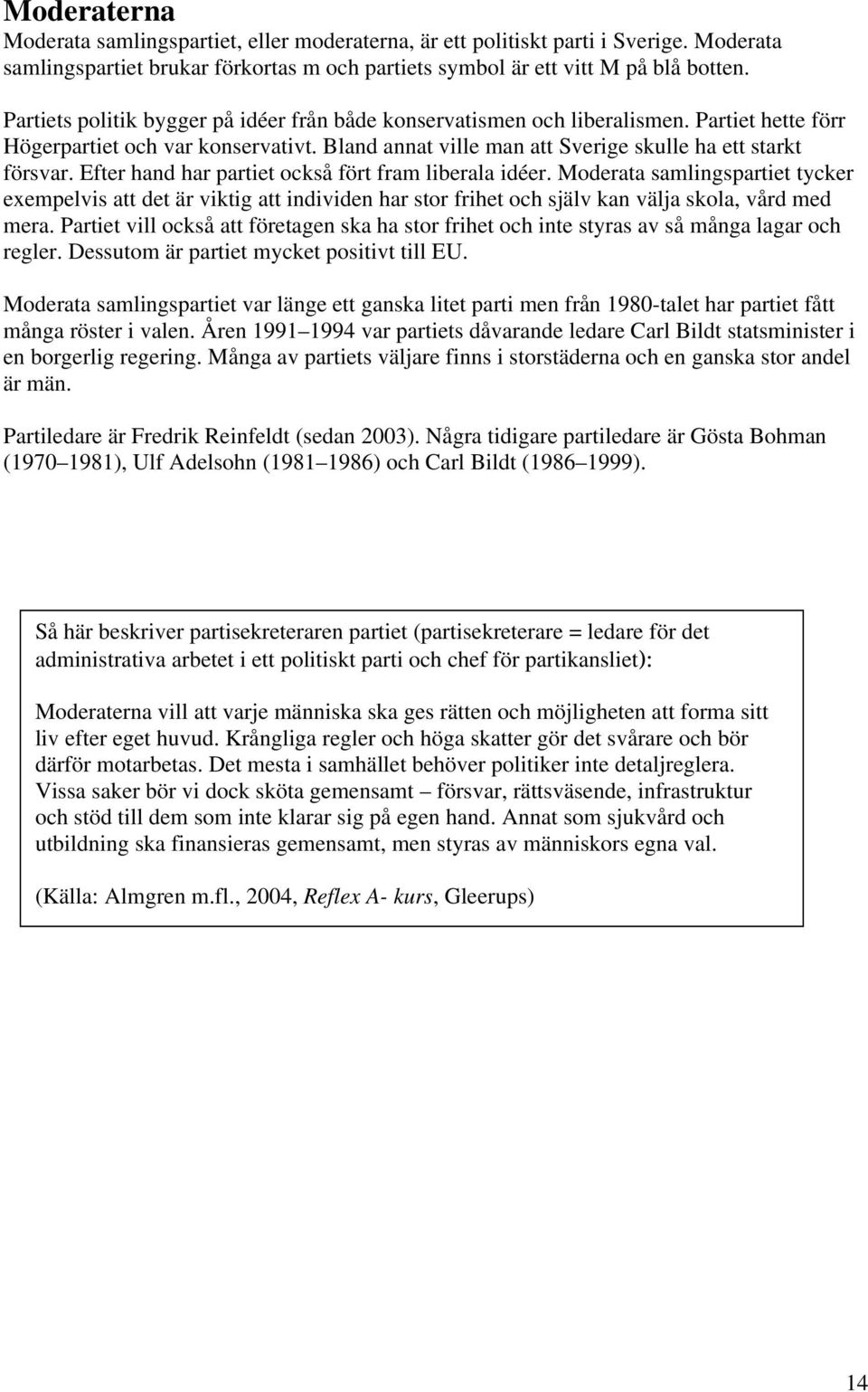 Efter hand har partiet också fört fram liberala idéer. Moderata samlingspartiet tycker exempelvis att det är viktig att individen har stor frihet och själv kan välja skola, vård med mera.