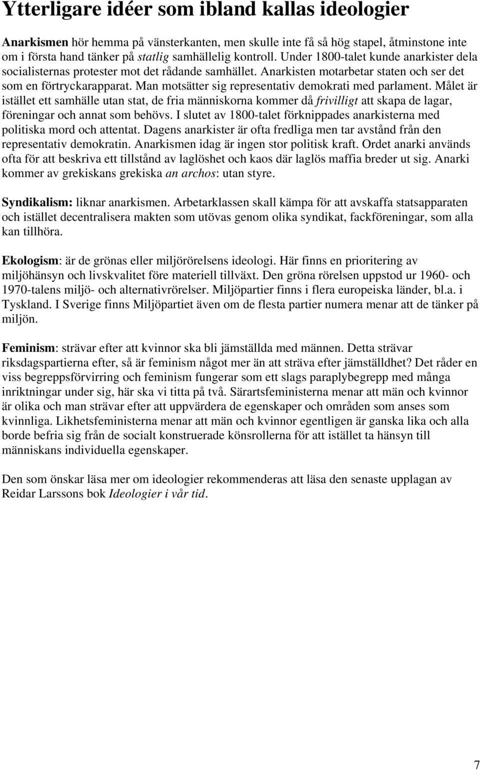 Man motsätter sig representativ demokrati med parlament. Målet är istället ett samhälle utan stat, de fria människorna kommer då frivilligt att skapa de lagar, föreningar och annat som behövs.